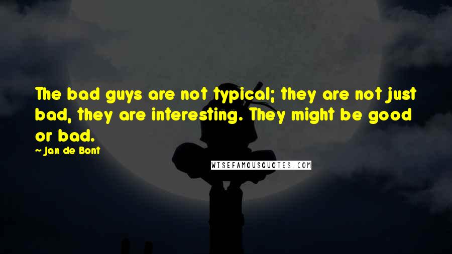 Jan De Bont Quotes: The bad guys are not typical; they are not just bad, they are interesting. They might be good or bad.