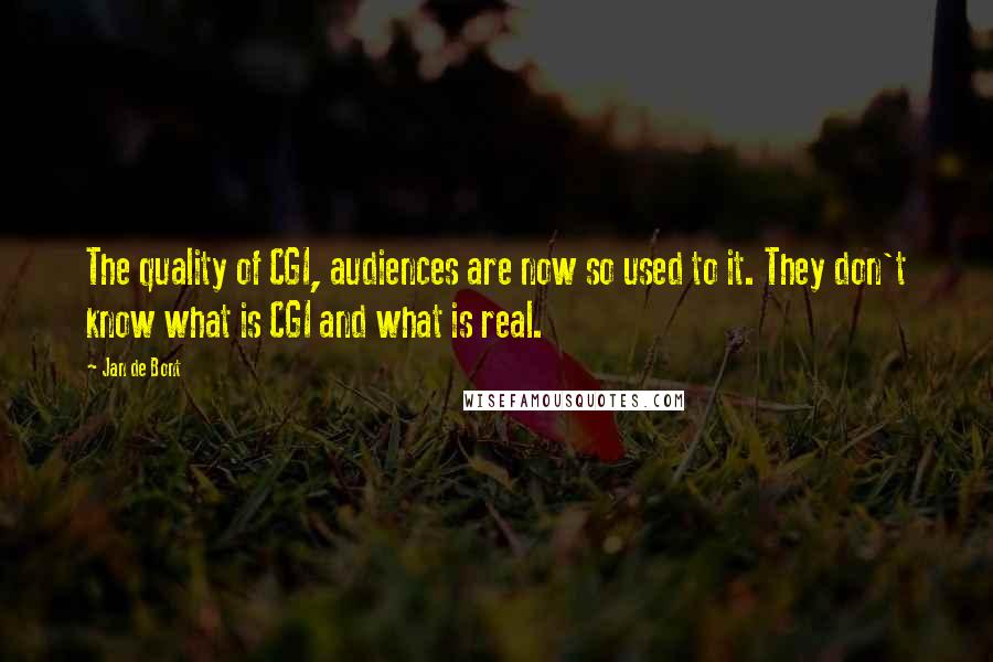 Jan De Bont Quotes: The quality of CGI, audiences are now so used to it. They don't know what is CGI and what is real.