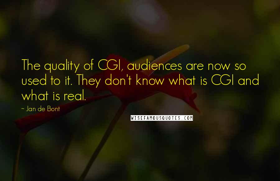 Jan De Bont Quotes: The quality of CGI, audiences are now so used to it. They don't know what is CGI and what is real.