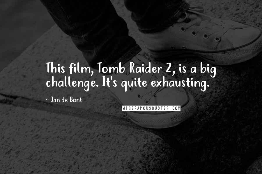 Jan De Bont Quotes: This film, Tomb Raider 2, is a big challenge. It's quite exhausting.