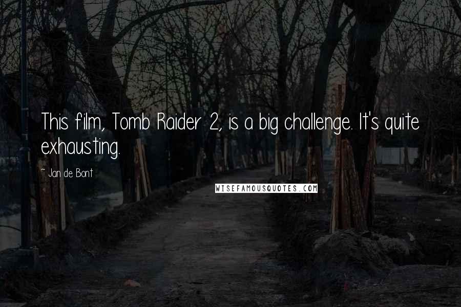 Jan De Bont Quotes: This film, Tomb Raider 2, is a big challenge. It's quite exhausting.