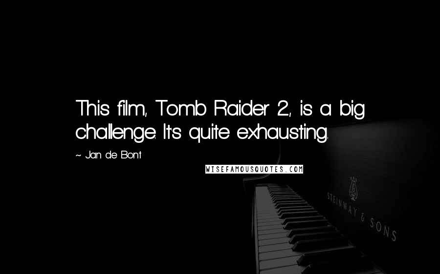 Jan De Bont Quotes: This film, Tomb Raider 2, is a big challenge. It's quite exhausting.