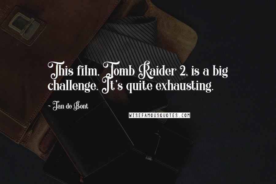 Jan De Bont Quotes: This film, Tomb Raider 2, is a big challenge. It's quite exhausting.