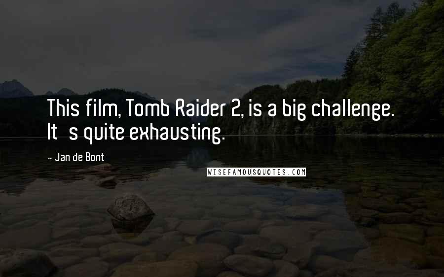 Jan De Bont Quotes: This film, Tomb Raider 2, is a big challenge. It's quite exhausting.