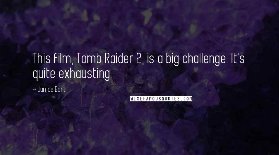 Jan De Bont Quotes: This film, Tomb Raider 2, is a big challenge. It's quite exhausting.