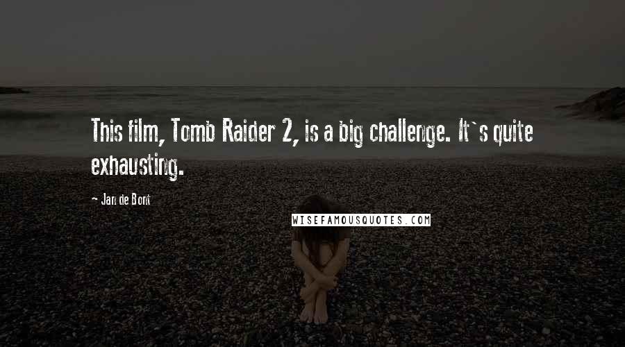 Jan De Bont Quotes: This film, Tomb Raider 2, is a big challenge. It's quite exhausting.