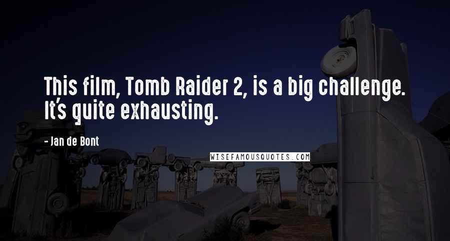 Jan De Bont Quotes: This film, Tomb Raider 2, is a big challenge. It's quite exhausting.