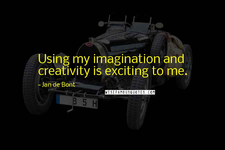 Jan De Bont Quotes: Using my imagination and creativity is exciting to me.