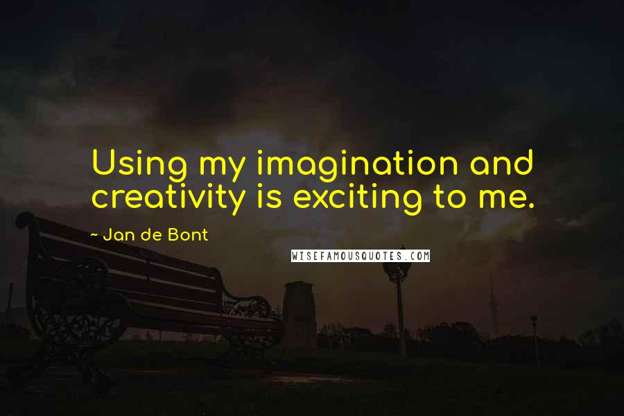 Jan De Bont Quotes: Using my imagination and creativity is exciting to me.