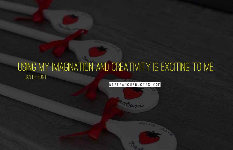 Jan De Bont Quotes: Using my imagination and creativity is exciting to me.