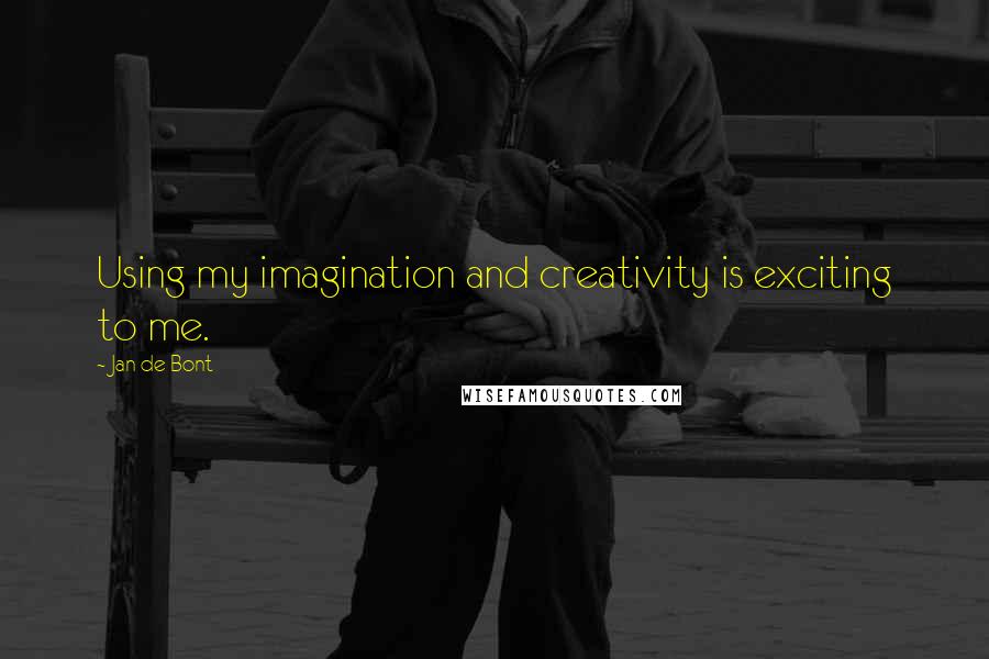 Jan De Bont Quotes: Using my imagination and creativity is exciting to me.