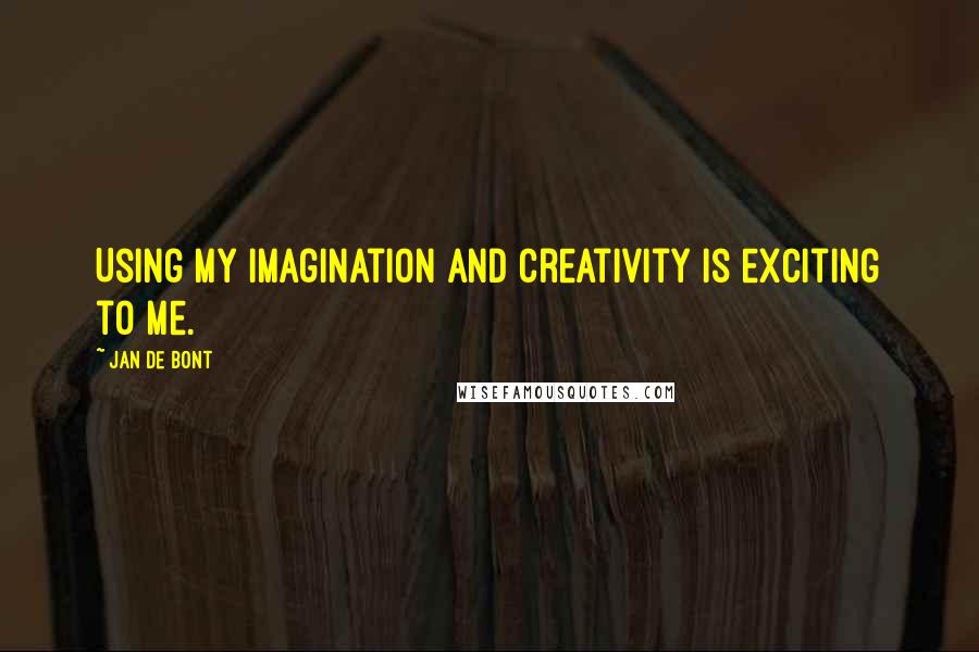 Jan De Bont Quotes: Using my imagination and creativity is exciting to me.
