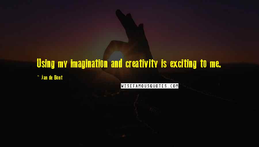 Jan De Bont Quotes: Using my imagination and creativity is exciting to me.