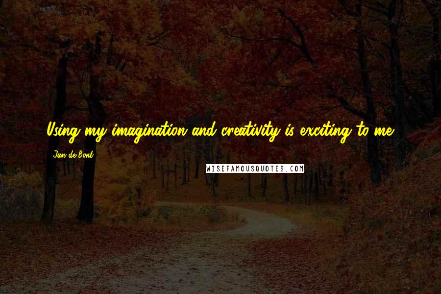 Jan De Bont Quotes: Using my imagination and creativity is exciting to me.