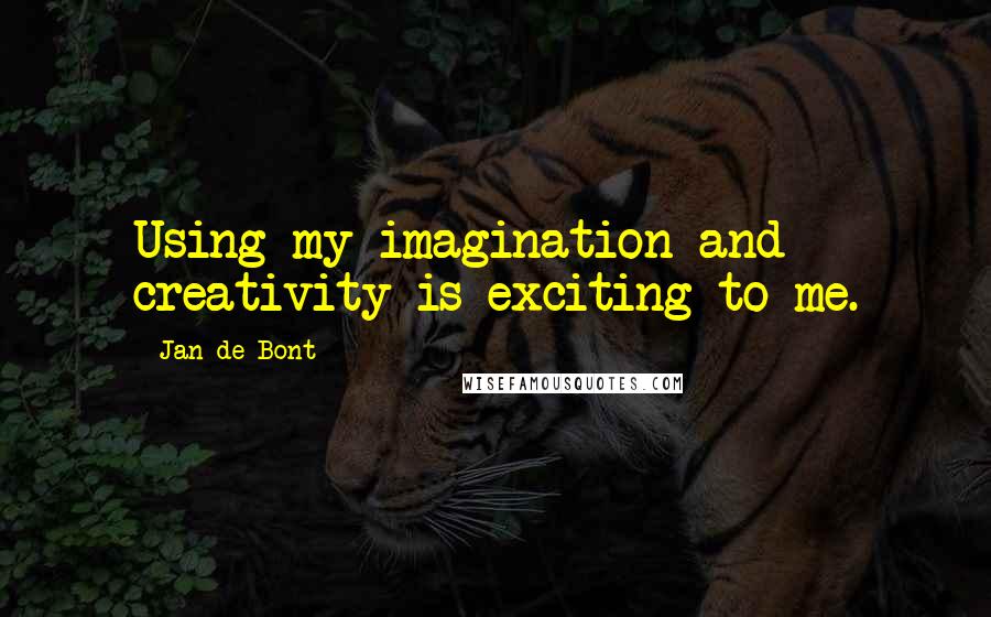 Jan De Bont Quotes: Using my imagination and creativity is exciting to me.