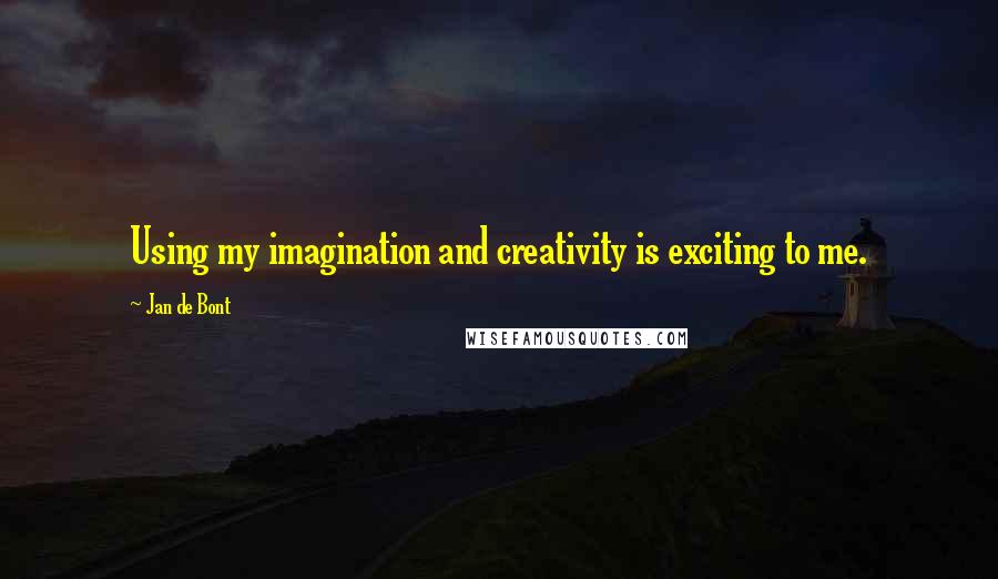 Jan De Bont Quotes: Using my imagination and creativity is exciting to me.