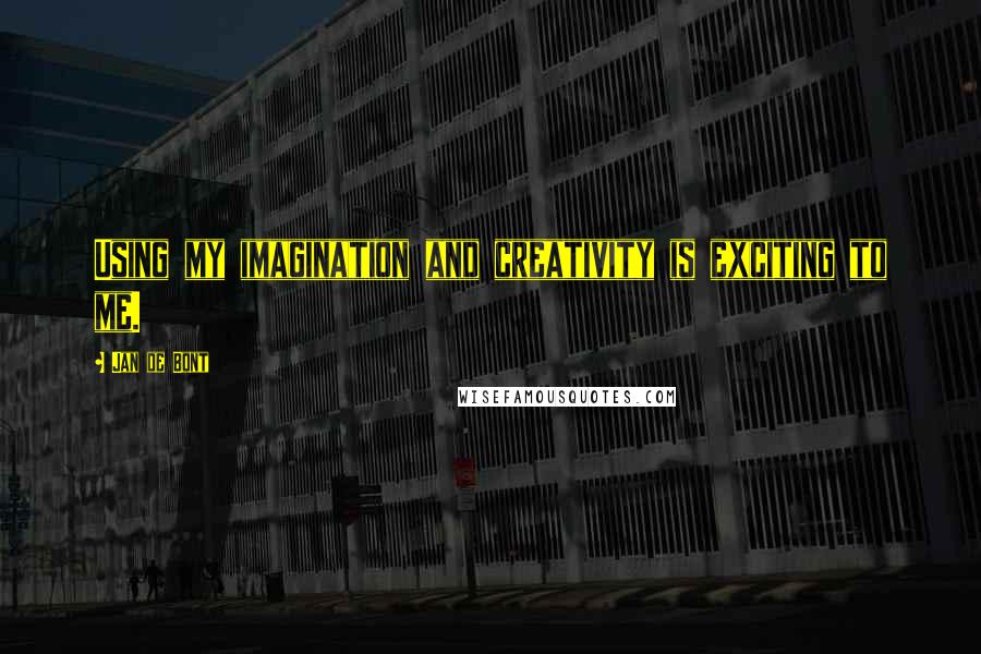 Jan De Bont Quotes: Using my imagination and creativity is exciting to me.