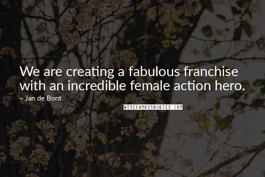 Jan De Bont Quotes: We are creating a fabulous franchise with an incredible female action hero.