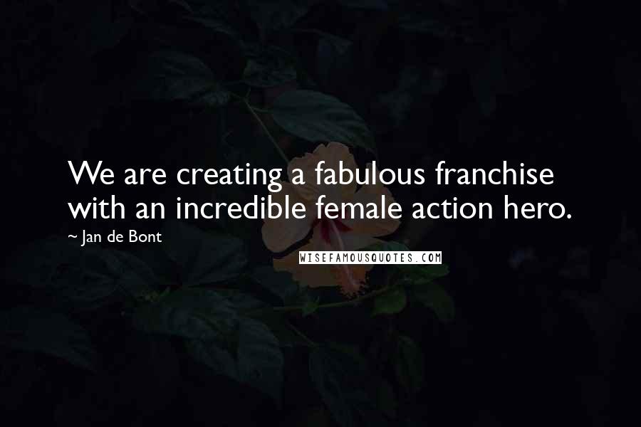 Jan De Bont Quotes: We are creating a fabulous franchise with an incredible female action hero.