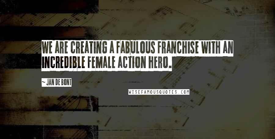 Jan De Bont Quotes: We are creating a fabulous franchise with an incredible female action hero.