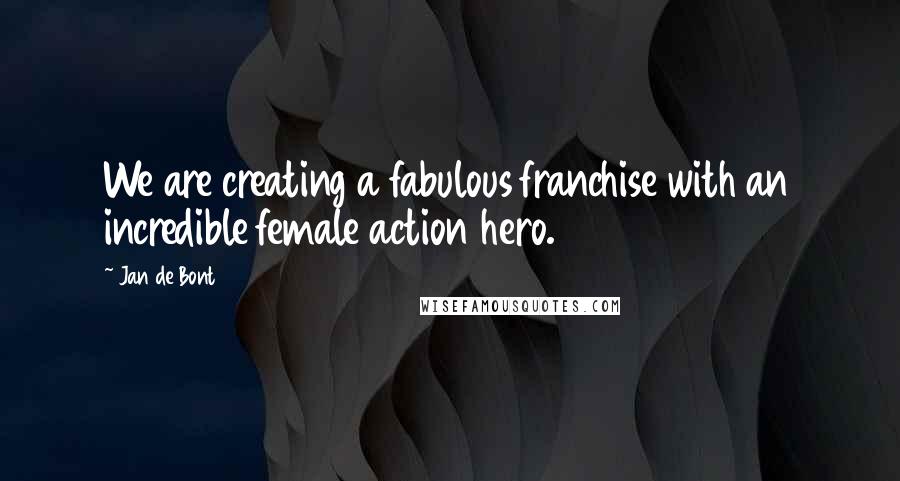 Jan De Bont Quotes: We are creating a fabulous franchise with an incredible female action hero.