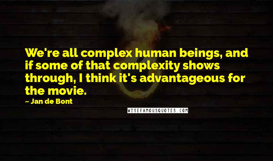 Jan De Bont Quotes: We're all complex human beings, and if some of that complexity shows through, I think it's advantageous for the movie.