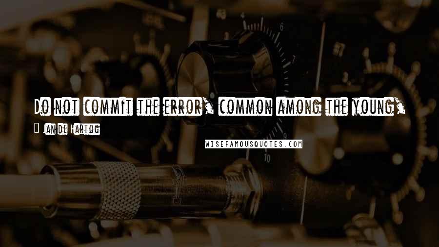 Jan De Hartog Quotes: Do not commit the error, common among the young, of assuming that if you cannot save the whole of mankind you have failed.