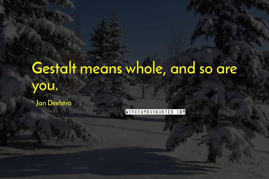 Jan Deelstra Quotes: Gestalt means whole, and so are you.