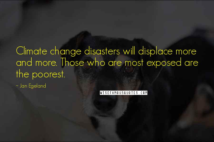 Jan Egeland Quotes: Climate change disasters will displace more and more. Those who are most exposed are the poorest.