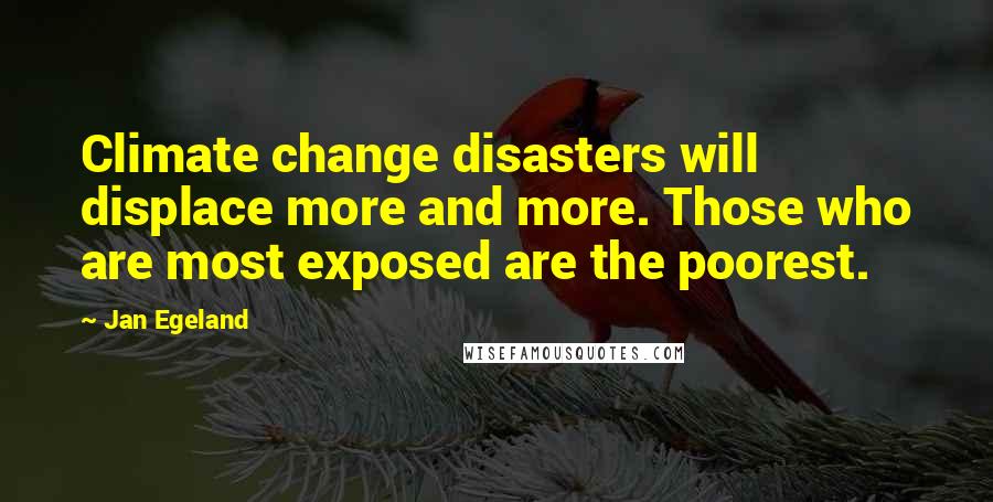 Jan Egeland Quotes: Climate change disasters will displace more and more. Those who are most exposed are the poorest.
