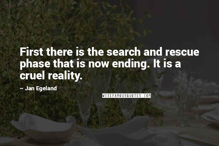 Jan Egeland Quotes: First there is the search and rescue phase that is now ending. It is a cruel reality.
