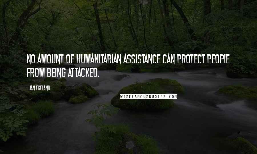 Jan Egeland Quotes: No amount of humanitarian assistance can protect people from being attacked.