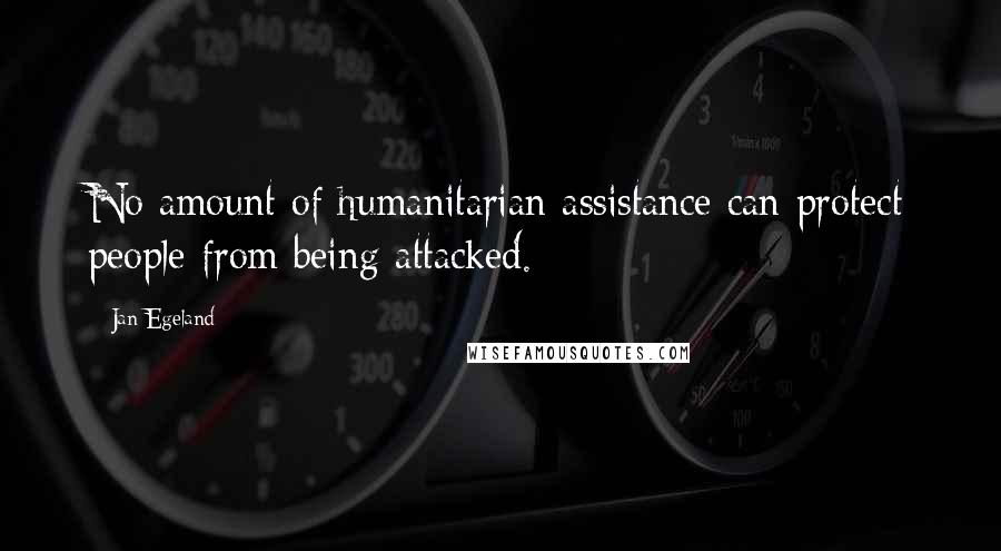 Jan Egeland Quotes: No amount of humanitarian assistance can protect people from being attacked.