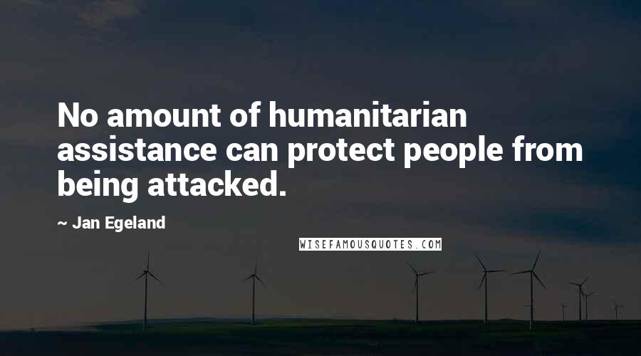 Jan Egeland Quotes: No amount of humanitarian assistance can protect people from being attacked.