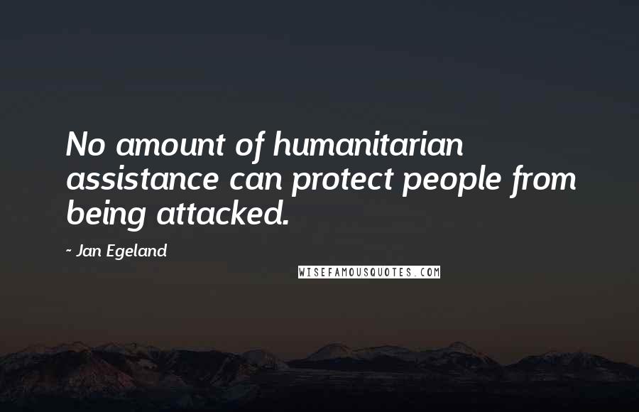 Jan Egeland Quotes: No amount of humanitarian assistance can protect people from being attacked.