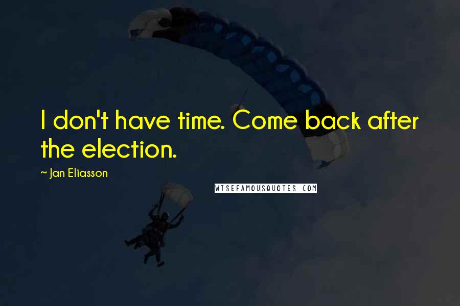 Jan Eliasson Quotes: I don't have time. Come back after the election.