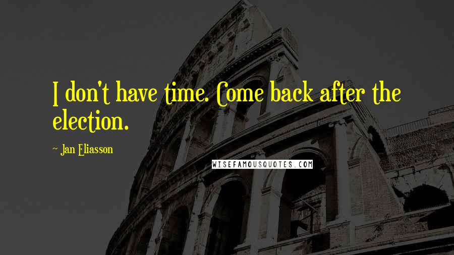 Jan Eliasson Quotes: I don't have time. Come back after the election.