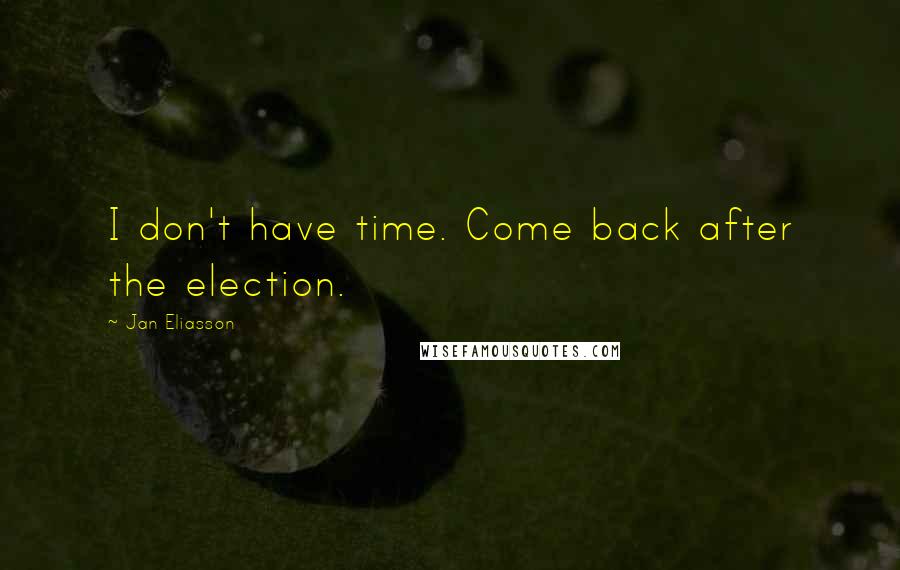 Jan Eliasson Quotes: I don't have time. Come back after the election.