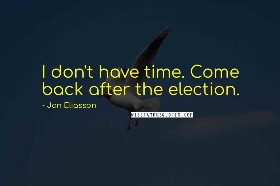 Jan Eliasson Quotes: I don't have time. Come back after the election.