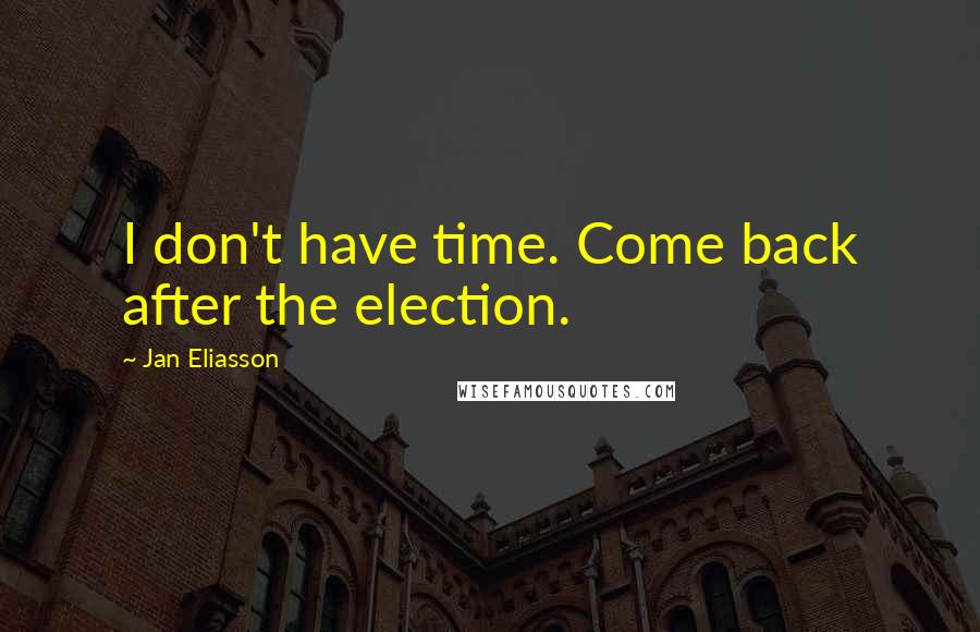 Jan Eliasson Quotes: I don't have time. Come back after the election.