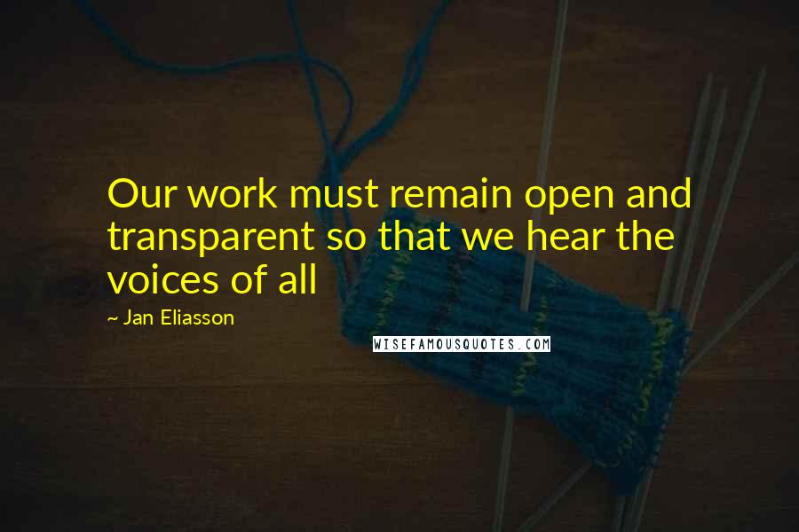 Jan Eliasson Quotes: Our work must remain open and transparent so that we hear the voices of all