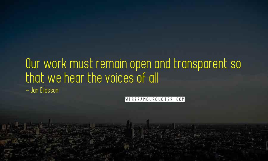 Jan Eliasson Quotes: Our work must remain open and transparent so that we hear the voices of all