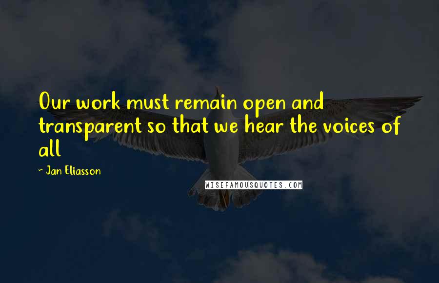 Jan Eliasson Quotes: Our work must remain open and transparent so that we hear the voices of all