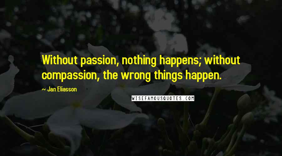 Jan Eliasson Quotes: Without passion, nothing happens; without compassion, the wrong things happen.