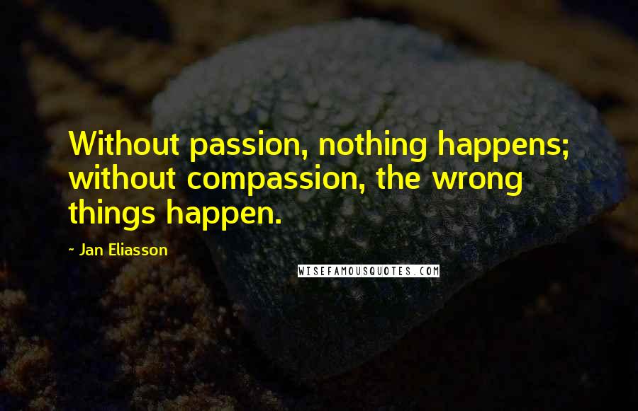 Jan Eliasson Quotes: Without passion, nothing happens; without compassion, the wrong things happen.