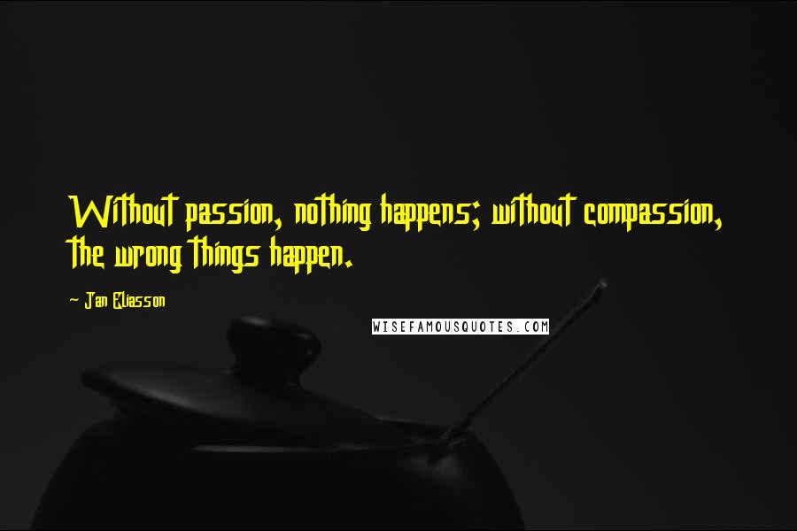 Jan Eliasson Quotes: Without passion, nothing happens; without compassion, the wrong things happen.