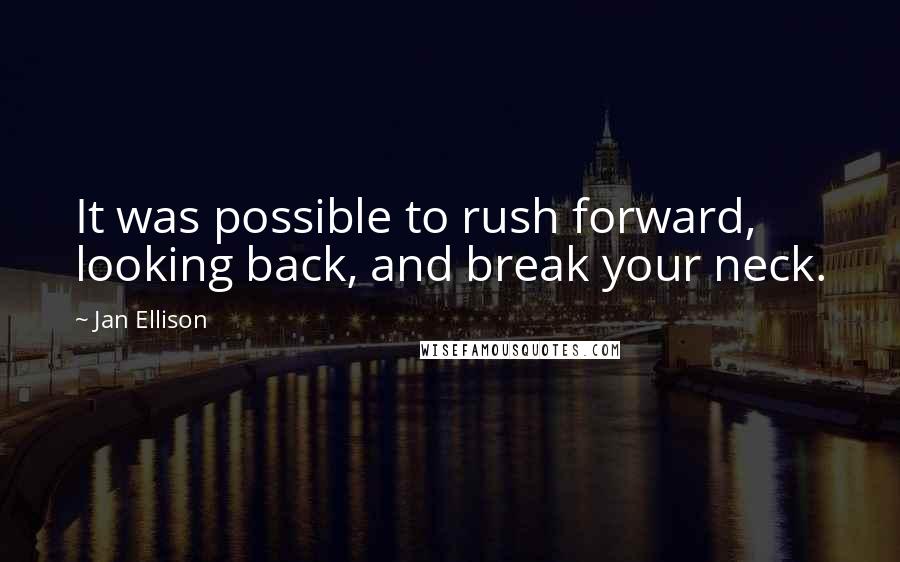 Jan Ellison Quotes: It was possible to rush forward, looking back, and break your neck.