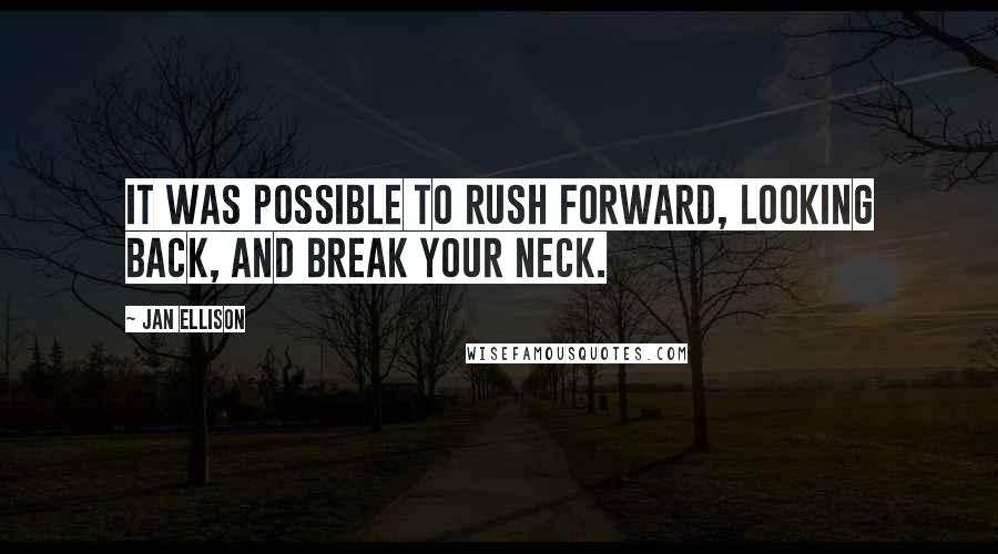 Jan Ellison Quotes: It was possible to rush forward, looking back, and break your neck.