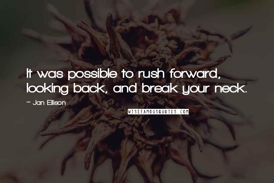 Jan Ellison Quotes: It was possible to rush forward, looking back, and break your neck.