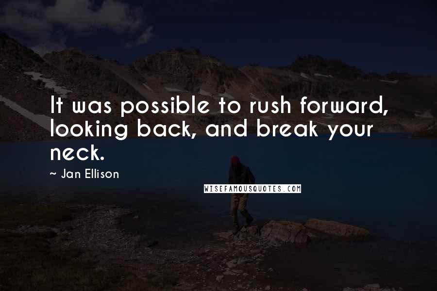 Jan Ellison Quotes: It was possible to rush forward, looking back, and break your neck.